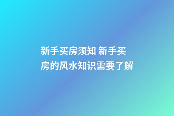 新手买房须知 新手买房的风水知识需要了解